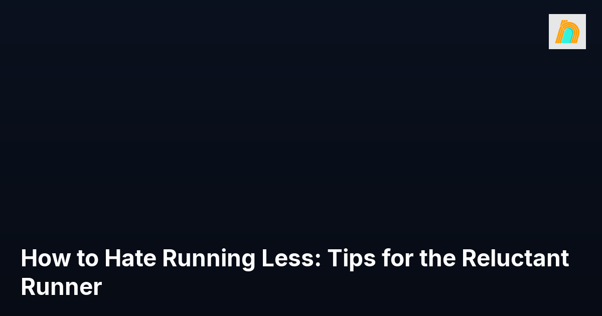 How to Hate Running Less: Tips for the Reluctant Runner